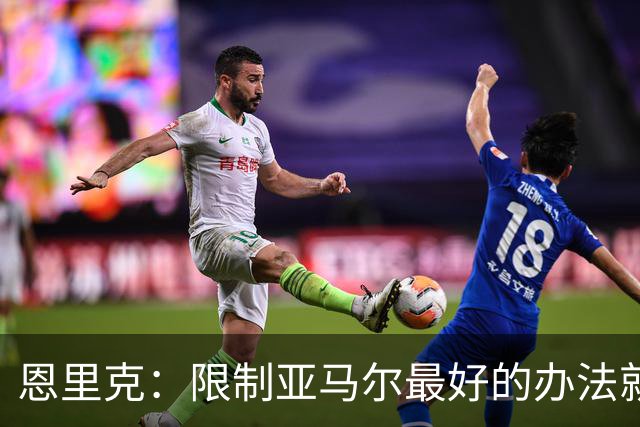 恩里克：限制亚马尔最好的办法就是别让他碰球；巴萨并非完美