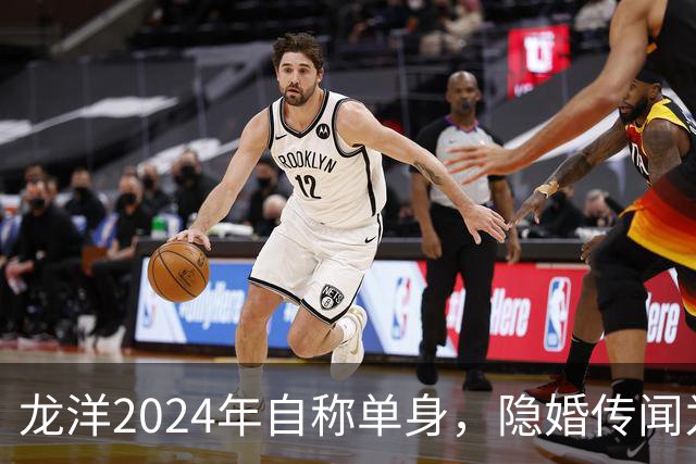 龙洋2024年自称单身，隐婚传闻为何六年才破？